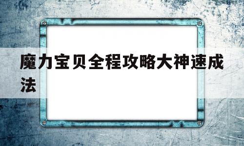 魔力宝贝全程攻略大神速成法-魔力宝贝全程攻略大神速成法师怎么玩