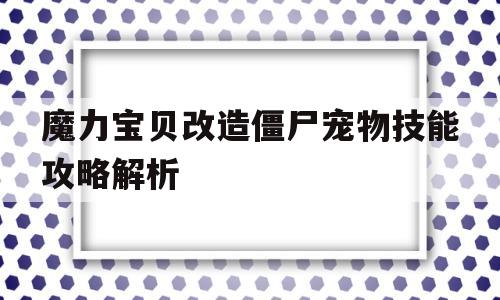 魔力宝贝改造僵尸宠物技能攻略解析-魔力宝贝改造僵尸宠物技能攻略解析大全