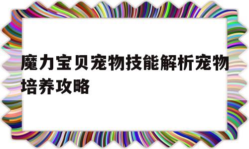 关于魔力宝贝宠物技能解析宠物培养攻略的信息