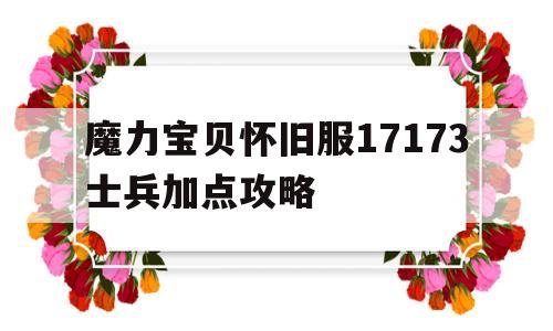 魔力宝贝怀旧服17173士兵加点攻略-魔力宝贝怀旧服17173士兵加点攻略大全