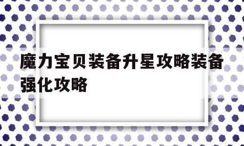 包含魔力宝贝装备升星攻略装备强化攻略的词条