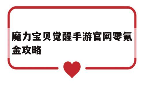 魔力宝贝觉醒手游官网零氪金攻略的简单介绍