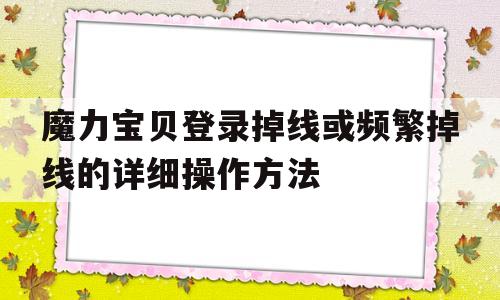 魔力宝贝登录掉线或频繁掉线的详细操作方法的简单介绍