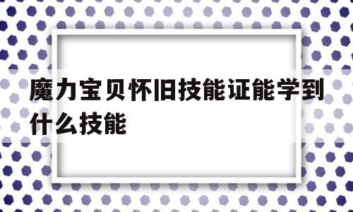 魔力宝贝怀旧技能证能学到什么技能-魔力宝贝怀旧技能证能学到什么技能啊