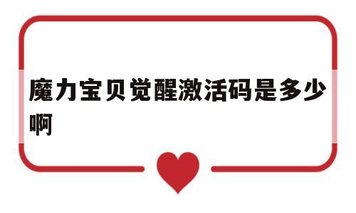 魔力宝贝觉醒激活码是多少啊的简单介绍