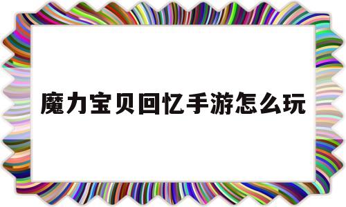 魔力宝贝回忆手游怎么玩-魔力宝贝回忆手游啥职业好