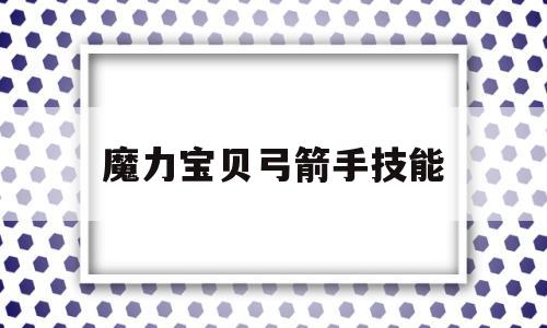 魔力宝贝弓箭手技能-魔力宝贝 弓箭手技能