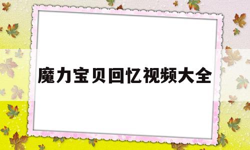 魔力宝贝回忆视频大全-魔力宝贝回忆视频大全集