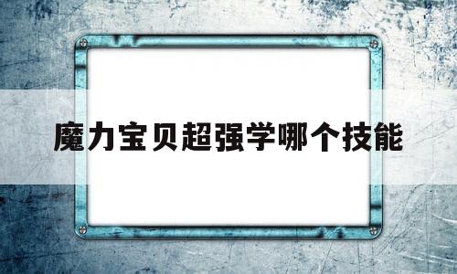 魔力宝贝超强学哪个技能-魔力宝贝超强学哪个技能厉害