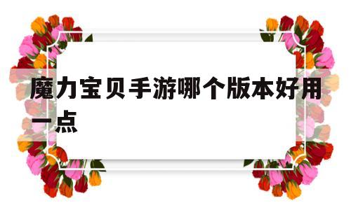 魔力宝贝手游哪个版本好用一点-魔力宝贝手游哪个版本好用一点的