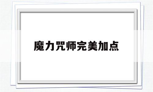 魔力咒师完美加点-魔力怀旧任务咒术加点