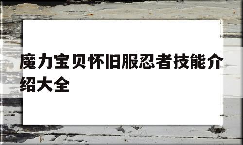 魔力宝贝怀旧服忍者技能介绍大全的简单介绍