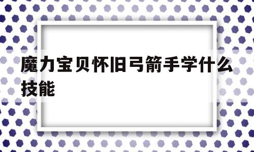 魔力宝贝怀旧弓箭手学什么技能-魔力宝贝怀旧弓箭手学什么技能好