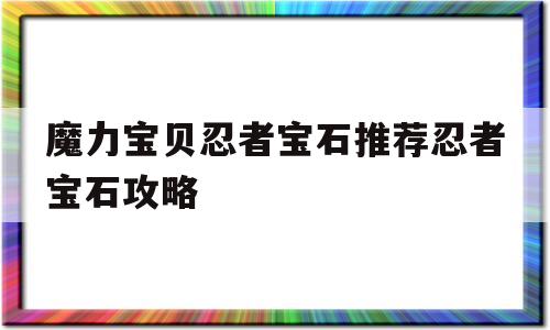 包含魔力宝贝忍者宝石推荐忍者宝石攻略的词条