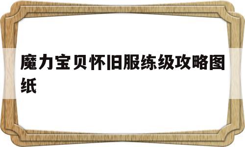 魔力宝贝怀旧服练级攻略图纸-魔力宝贝怀旧服练级攻略图纸大全