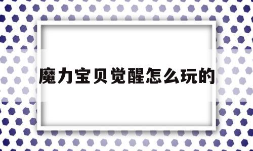 魔力宝贝觉醒怎么玩的-魔力宝贝觉醒怎么玩的啊