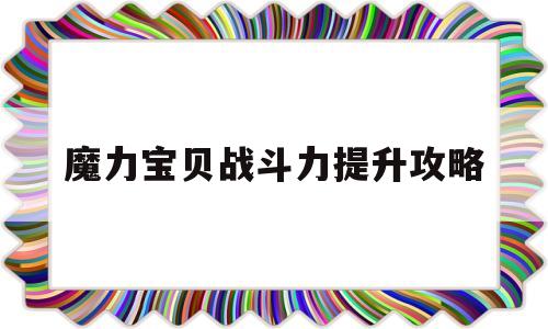 魔力宝贝战斗力提升攻略-魔力宝贝战斗力提升攻略大全