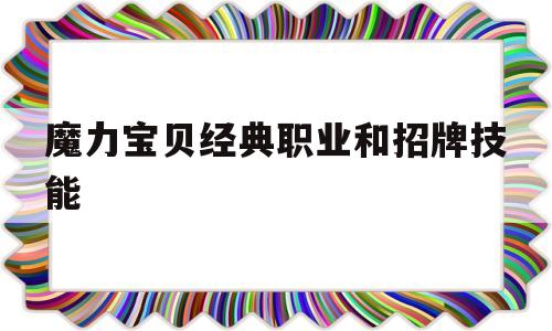 魔力宝贝经典职业和招牌技能-魔力宝贝经典职业和招牌技能选择