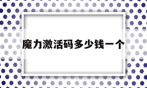 魔力激活码多少钱一个-魔力宝贝激活码17173