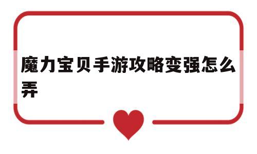 魔力宝贝手游攻略变强怎么弄-魔力宝贝手游攻略变强怎么弄出来