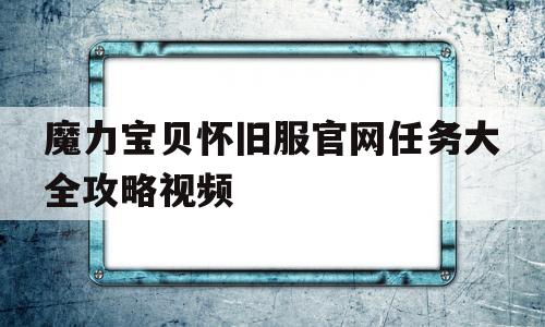 魔力宝贝怀旧服官网任务大全攻略视频的简单介绍