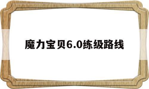 魔力宝贝6.0练级路线-魔力宝贝60练级路线攻略