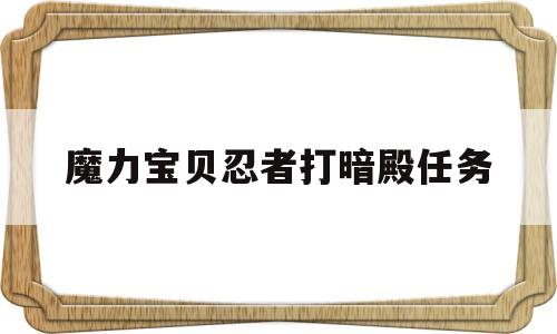 魔力宝贝忍者打暗殿任务-魔力宝贝忍者打暗殿任务怎么打