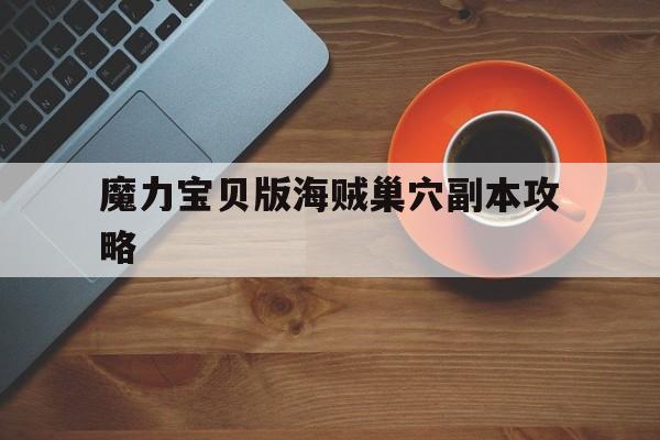 包含魔力宝贝版海贼巢穴副本攻略的词条