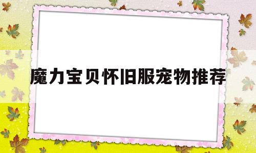 魔力宝贝怀旧服宠物推荐-魔力宝贝怀旧最值得练的宠物