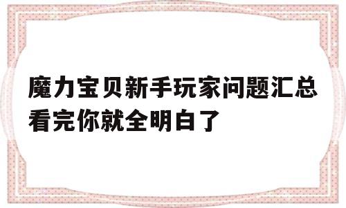 魔力宝贝新手玩家问题汇总看完你就全明白了的简单介绍