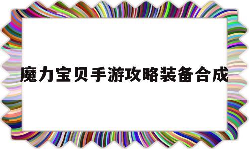 魔力宝贝手游攻略装备合成-魔力宝贝手游攻略装备合成表