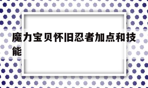 魔力宝贝怀旧忍者加点和技能-魔力宝贝怀旧忍者加点和技能一样吗