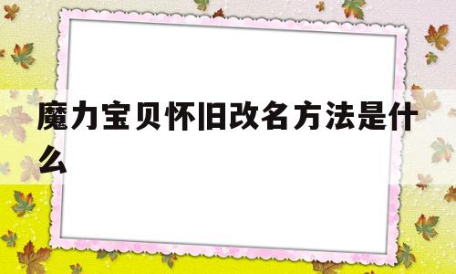 魔力宝贝怀旧改名方法是什么-魔力宝贝怀旧改名方法是什么意思