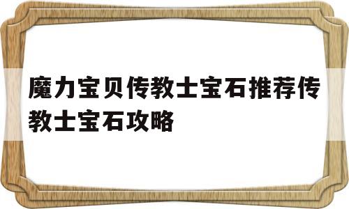 包含魔力宝贝传教士宝石推荐传教士宝石攻略的词条