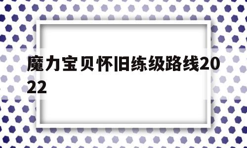 魔力宝贝怀旧练级路线2022的简单介绍