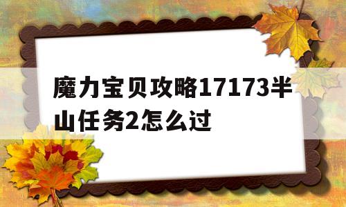 魔力宝贝攻略17173半山任务2怎么过-魔力宝贝攻略17173半山任务2怎么过的