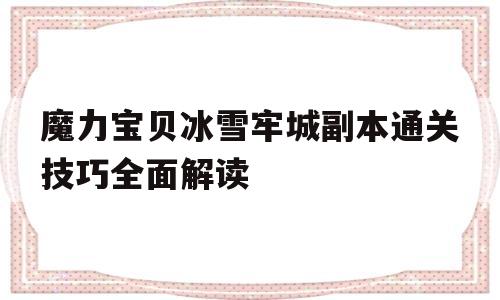 包含魔力宝贝冰雪牢城副本通关技巧全面解读的词条