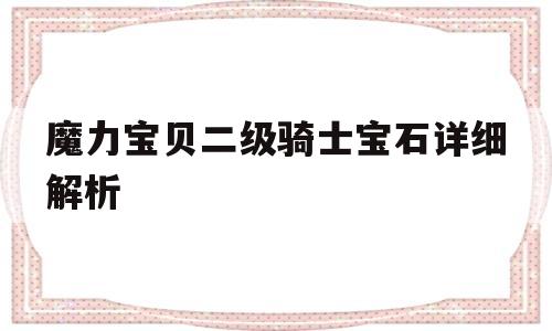 魔力宝贝二级骑士宝石详细解析-魔力宝贝二级骑士宝石详细解析攻略