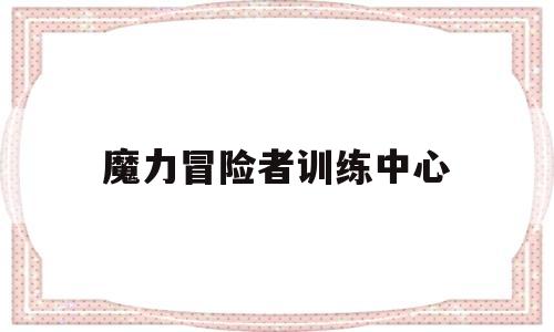 魔力冒险者训练中心-魔力冒险者训练中心在哪