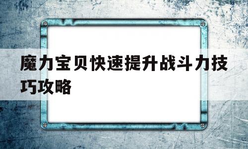 魔力宝贝快速提升战斗力技巧攻略-魔力宝贝快速提升战斗力技巧攻略图