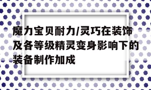 包含魔力宝贝耐力/灵巧在装饰及各等级精灵变身影响下的装备制作加成的词条