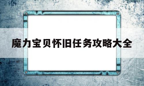 魔力宝贝怀旧任务攻略大全-魔力宝贝怀旧任务攻略大全最新