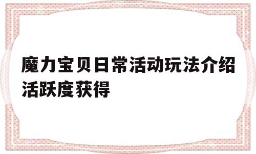 包含魔力宝贝日常活动玩法介绍活跃度获得的词条