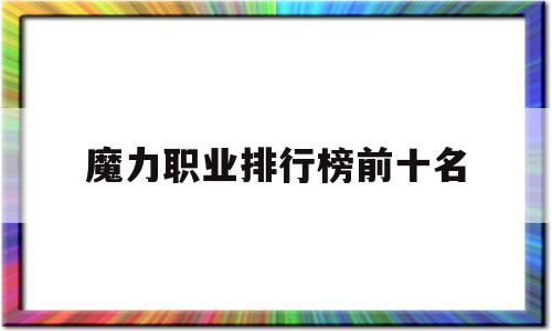 魔力职业排行榜前十名-魔力职业排行榜前十名图片