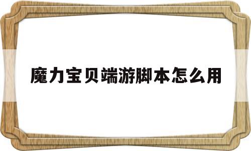 魔力宝贝端游脚本怎么用-魔力宝贝怀旧脚本哪个好用