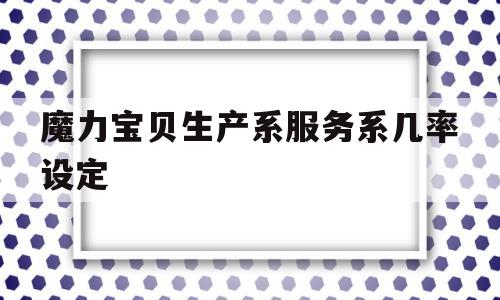 关于魔力宝贝生产系服务系几率设定的信息