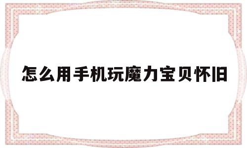 怎么用手机玩魔力宝贝怀旧-魔力宝贝手游用什么模拟器好