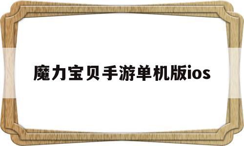 魔力宝贝手游单机版ios-魔力宝贝手游苹果和安卓互通吗