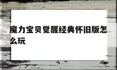 魔力宝贝觉醒经典怀旧版怎么玩-魔力宝贝觉醒经典怀旧版怎么玩视频