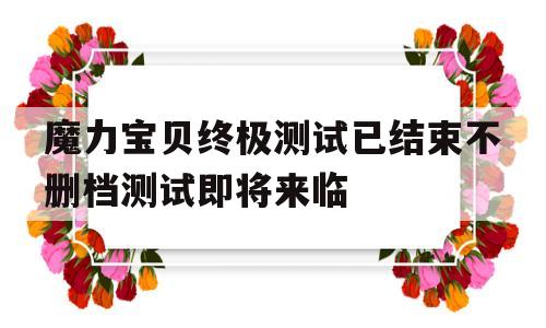 魔力宝贝终极测试已结束不删档测试即将来临的简单介绍